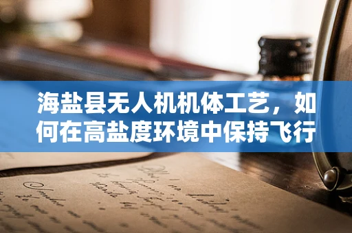 海盐县无人机机体工艺，如何在高盐度环境中保持飞行稳定性？