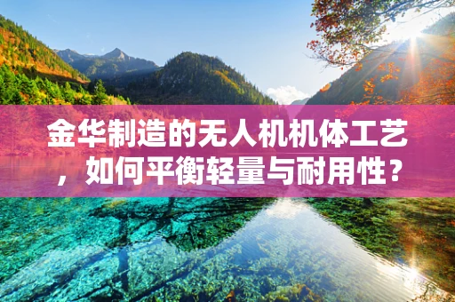 金华制造的无人机机体工艺，如何平衡轻量与耐用性？