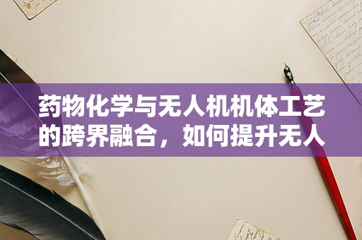 药物化学与无人机机体工艺的跨界融合，如何提升无人机载药精准度？