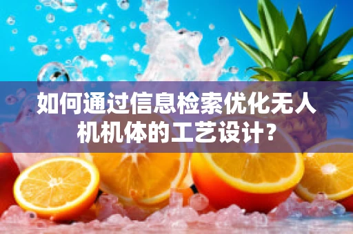 如何通过信息检索优化无人机机体的工艺设计？