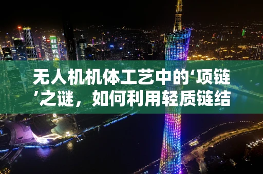 无人机机体工艺中的‘项链’之谜，如何利用轻质链结构增强稳定性？