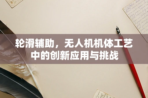 轮滑辅助，无人机机体工艺中的创新应用与挑战