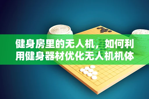健身房里的无人机，如何利用健身器材优化无人机机体工艺？