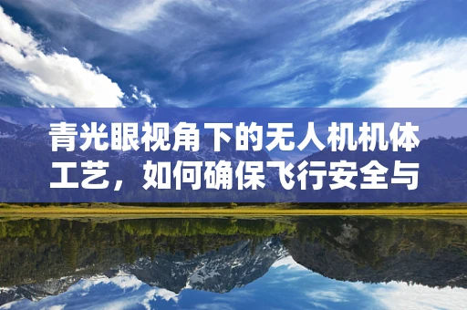 青光眼视角下的无人机机体工艺，如何确保飞行安全与视觉清晰？