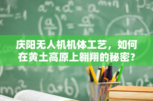 庆阳无人机机体工艺，如何在黄土高原上翱翔的秘密？