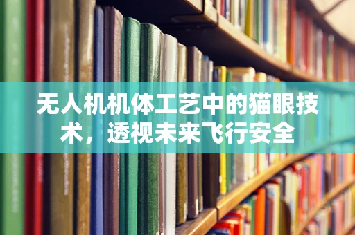无人机机体工艺中的猫眼技术，透视未来飞行安全