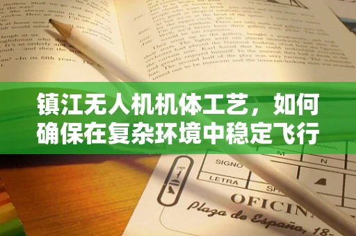 镇江无人机机体工艺，如何确保在复杂环境中稳定飞行？