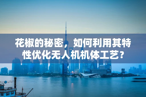 花椒的秘密，如何利用其特性优化无人机机体工艺？