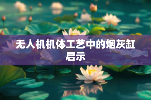 无人机机体工艺中的烟灰缸启示