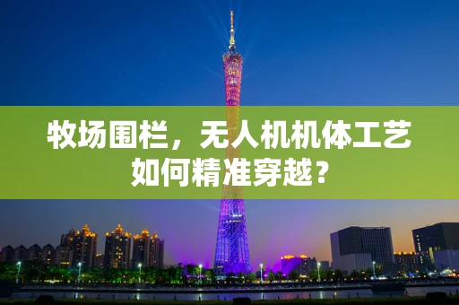 牧场围栏，无人机机体工艺如何精准穿越？