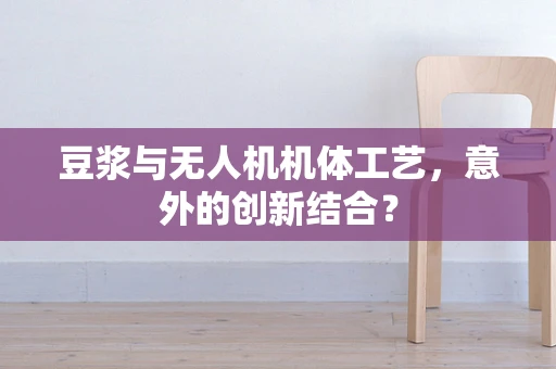 豆浆与无人机机体工艺，意外的创新结合？