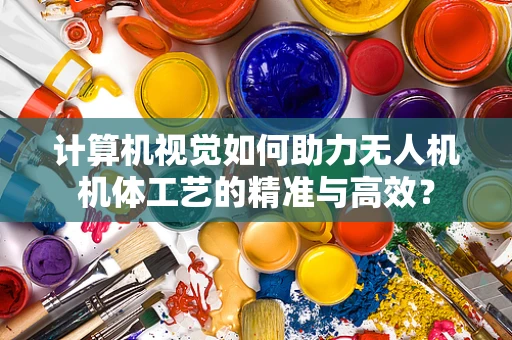 计算机视觉如何助力无人机机体工艺的精准与高效？