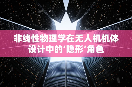 非线性物理学在无人机机体设计中的‘隐形’角色