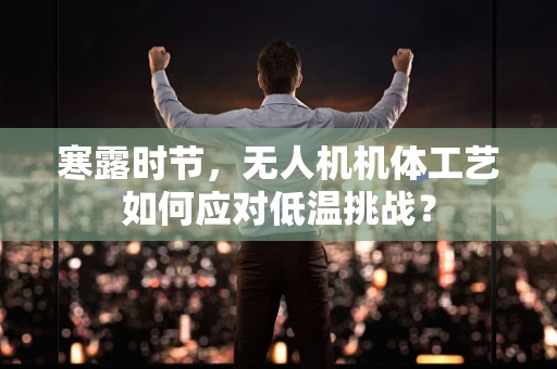 寒露时节，无人机机体工艺如何应对低温挑战？