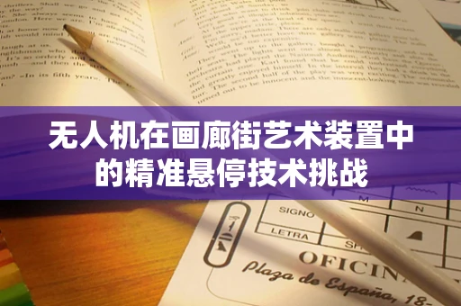 无人机在画廊街艺术装置中的精准悬停技术挑战