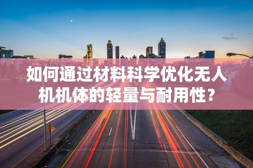 如何通过材料科学优化无人机机体的轻量与耐用性？