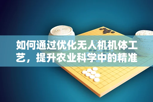 如何通过优化无人机机体工艺，提升农业科学中的精准喷洒效率？