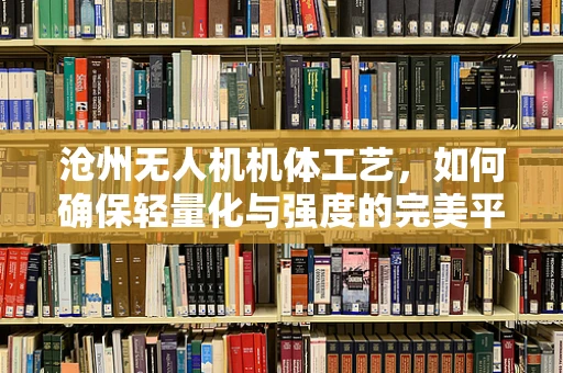 沧州无人机机体工艺，如何确保轻量化与强度的完美平衡？