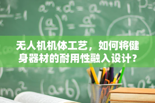 无人机机体工艺，如何将健身器材的耐用性融入设计？