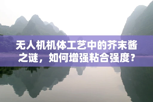 无人机机体工艺中的芥末酱之谜，如何增强粘合强度？