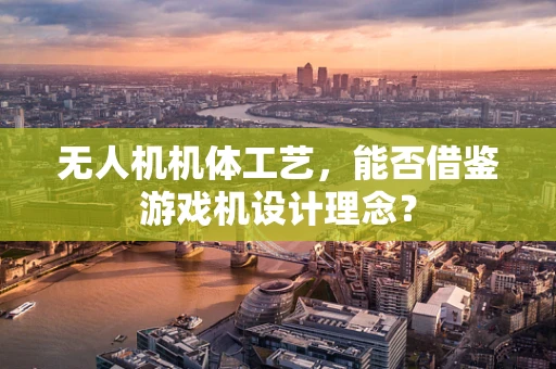 无人机机体工艺，能否借鉴游戏机设计理念？