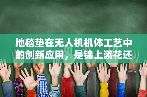 地毯垫在无人机机体工艺中的创新应用，是锦上添花还是画蛇添足？