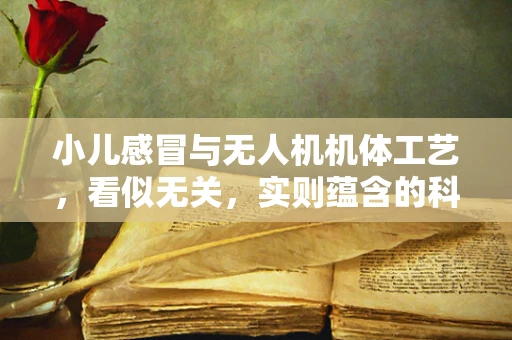 小儿感冒与无人机机体工艺，看似无关，实则蕴含的科技思考