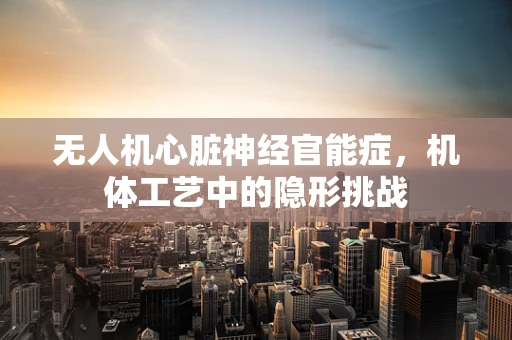 无人机心脏神经官能症，机体工艺中的隐形挑战