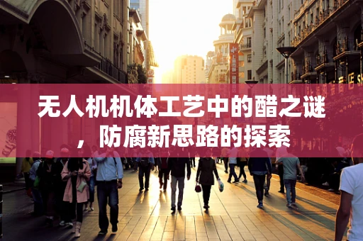 无人机机体工艺中的醋之谜，防腐新思路的探索