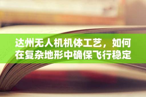达州无人机机体工艺，如何在复杂地形中确保飞行稳定？