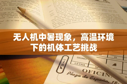 无人机中暑现象，高温环境下的机体工艺挑战