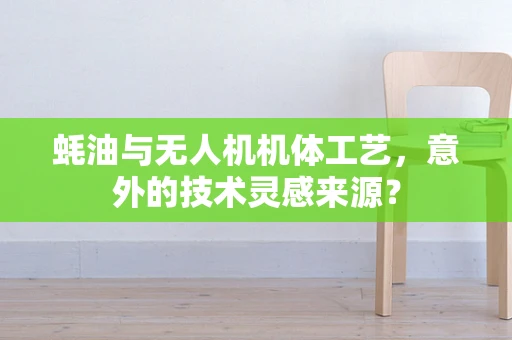 蚝油与无人机机体工艺，意外的技术灵感来源？