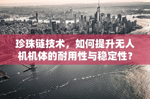 珍珠链技术，如何提升无人机机体的耐用性与稳定性？