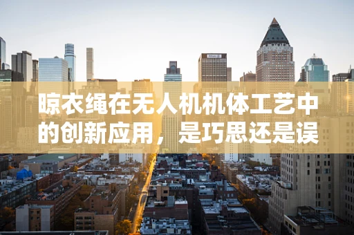 晾衣绳在无人机机体工艺中的创新应用，是巧思还是误用？