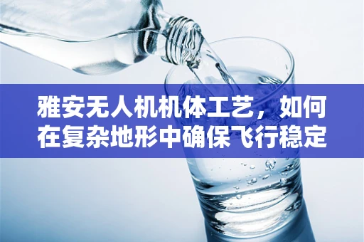 雅安无人机机体工艺，如何在复杂地形中确保飞行稳定？