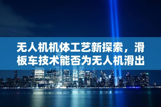 无人机机体工艺新探索，滑板车技术能否为无人机滑出新高度？