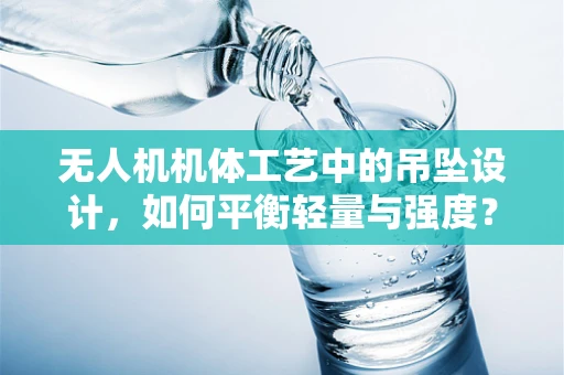 无人机机体工艺中的吊坠设计，如何平衡轻量与强度？