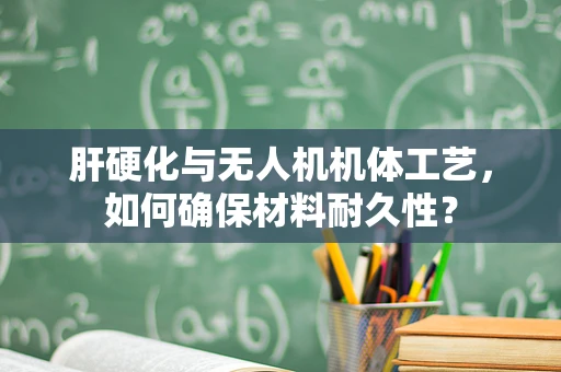 肝硬化与无人机机体工艺，如何确保材料耐久性？