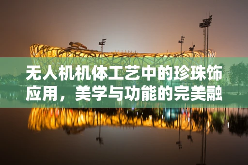 无人机机体工艺中的珍珠饰应用，美学与功能的完美融合？