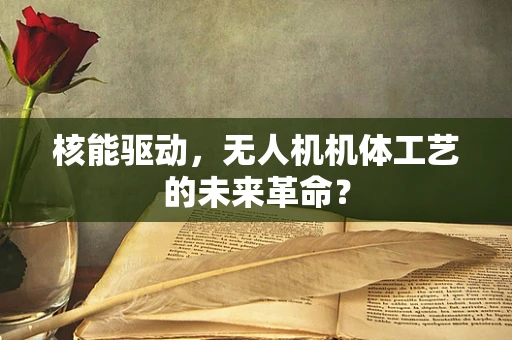 核能驱动，无人机机体工艺的未来革命？