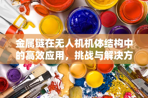 金属链在无人机机体结构中的高效应用，挑战与解决方案？
