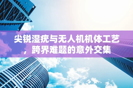 尖锐湿疣与无人机机体工艺，跨界难题的意外交集