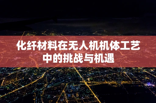 化纤材料在无人机机体工艺中的挑战与机遇