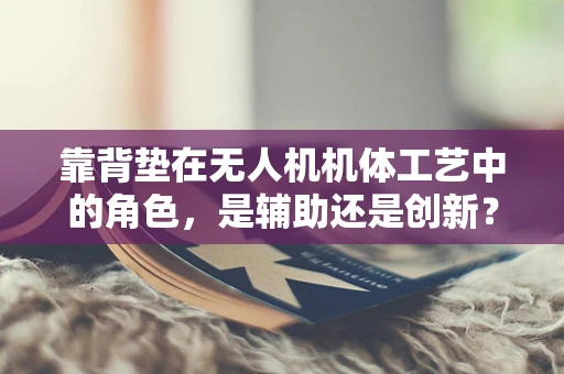 靠背垫在无人机机体工艺中的角色，是辅助还是创新？