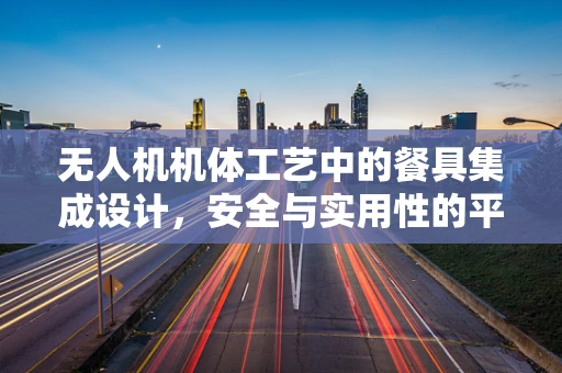 无人机机体工艺中的餐具集成设计，安全与实用性的平衡？