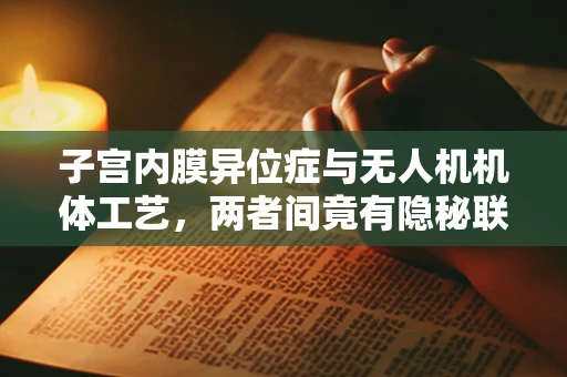子宫内膜异位症与无人机机体工艺，两者间竟有隐秘联系？