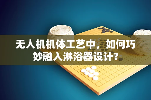 无人机机体工艺中，如何巧妙融入淋浴器设计？