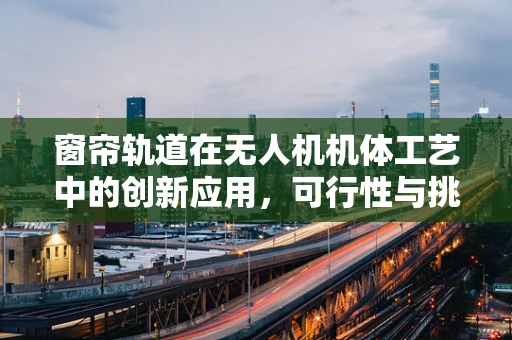 窗帘轨道在无人机机体工艺中的创新应用，可行性与挑战