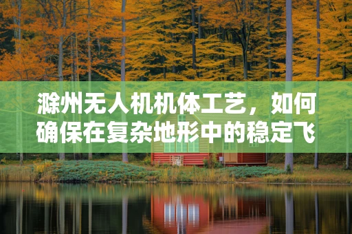 滁州无人机机体工艺，如何确保在复杂地形中的稳定飞行？