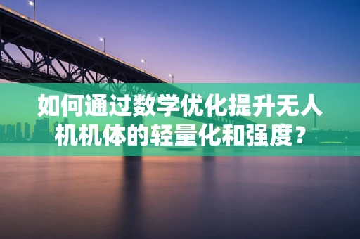 如何通过数学优化提升无人机机体的轻量化和强度？